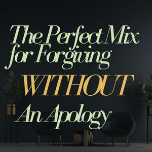 The Perfect Mix for Forgiving Without An Apology